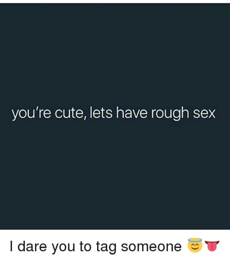 Youre Cute Lets Have Rough Sex I Dare You To Tag Someone 😇👅 Cute Meme On Meme