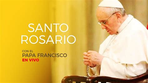 Sábado 30 De Mayo Rezo Del Santo Rosario Con El Papa Francisco Youtube