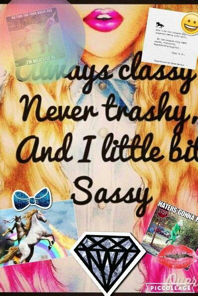 always classy never trashy and i little bit sassy pic collage trashy sassy classy
