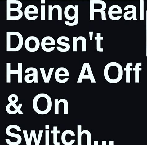 Being Real Doesnt Have A Off And On Switch True Quotes Fact Quotes