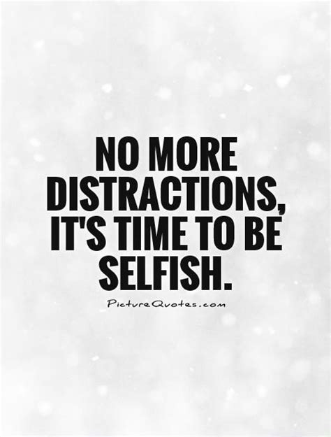 No More Distractions Its Time To Be Selfish Selfish Quotes