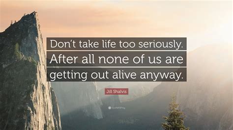 Jill Shalvis Quote Dont Take Life Too Seriously After All None Of