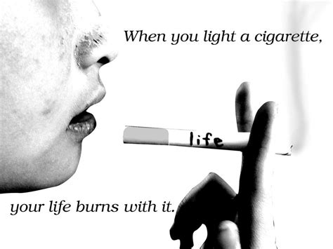 When You Light A Cigarette Your Life Burns With It ~ Smoking Quote