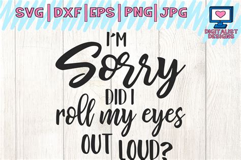 I M Sorry Did I Roll My Eyes Out Loud Svg Cricut Funny Svg Quote Svg Silhouette Dxf Png