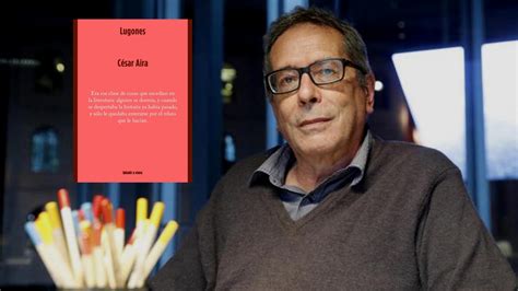 César Aira Y Su “lugones” Una Novela Disparatada Y Surrealista Sobre