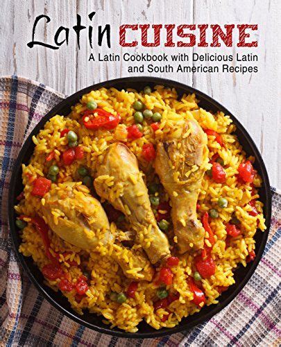 latin cuisine a latin cookbook with delicious latin and south american recipes