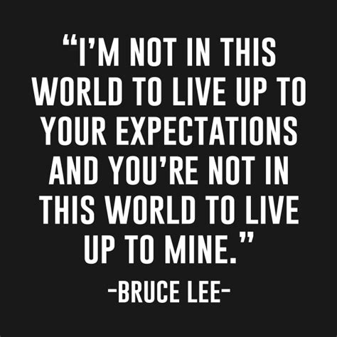 Im Not In This World To Live Up Your Expectations Bruce Lee Quote T