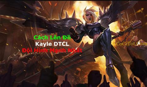 Kayle Dtcl Mùa 9 Cách Lên Đồ Kayle Dtcl Đội Hình Mạnh Nhất Cogitotcom