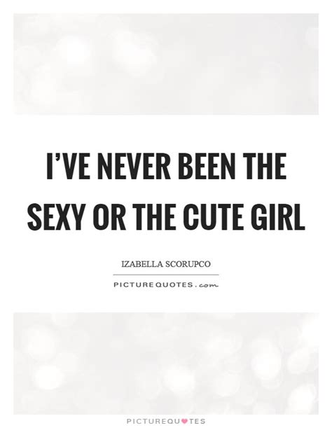 I Ve Never Been The Sexy Or The Cute Girl Picture Quotes
