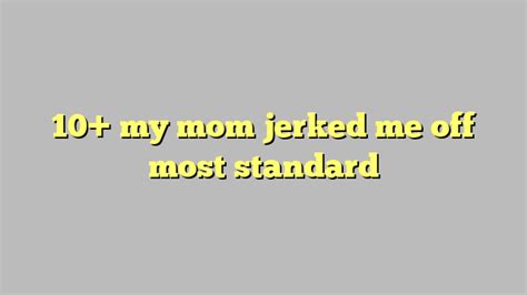 my mom jerked me off most standard Công lý Pháp Luật
