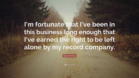 Fortunate quotations by authors, celebrities, newsmakers, artists and more. Don Henley Quote: "I'm fortunate that I've been in this business long enough that I've earned ...