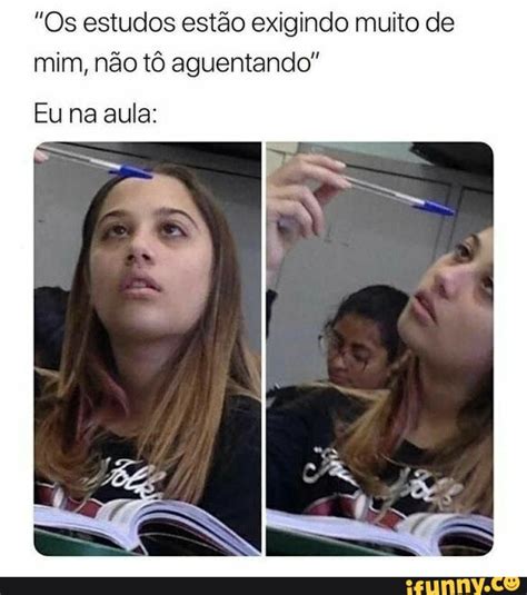 Os estudos estão exigindo muito de mim não tô aguentando Eu na aula