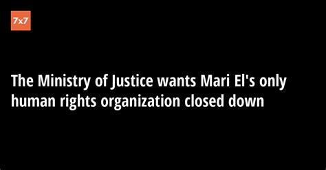 The Ministry Of Justice Wants Mari El S Only Human Rights Organization Closed Down · 7x7
