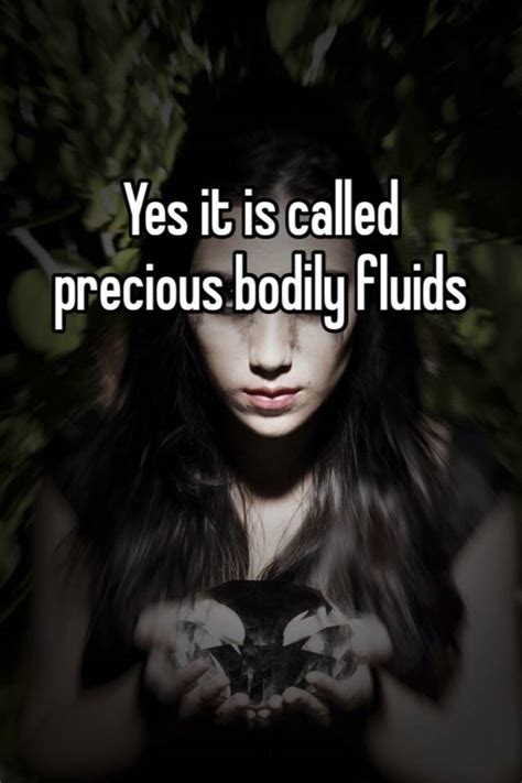 Yes It Is Called Precious Bodily Fluids