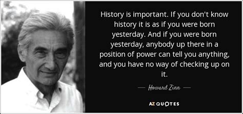 Howard Zinn Quote History Is Important If You Dont Know History It Is