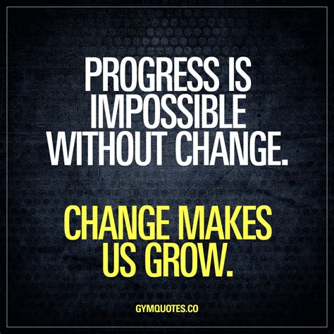 Progress Is Impossible Without Change Change Makes Us Grow Quote