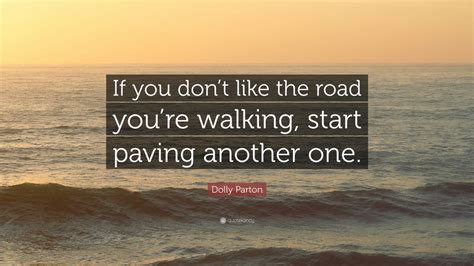 Start where you are quote. Dolly Parton Quote: "If you don't like the road you're walking, start paving another one." (12 ...