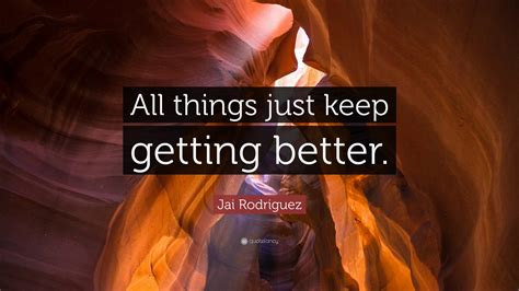 Jai Rodriguez Quote “all Things Just Keep Getting Better”