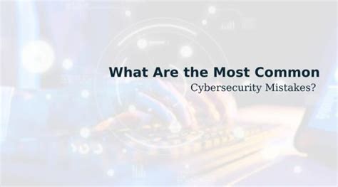 What Are The Most Common Cybersecurity Mistakes