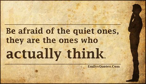 Be Afraid Of The Quiet Ones They Are The Ones Who Actually Think