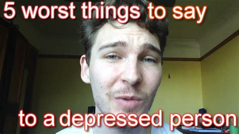 5 Of The Worst Things You Can Say To Someone Who Is Depressed Youtube