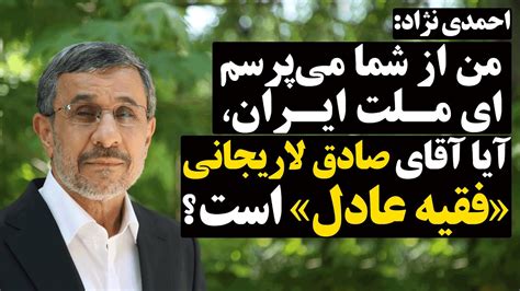 محمود احمدی نژاد ‏من از شما می‌پرسم ای ملت ایران🔹 آیا آقای صادق لاریجانی فقیه عادل است