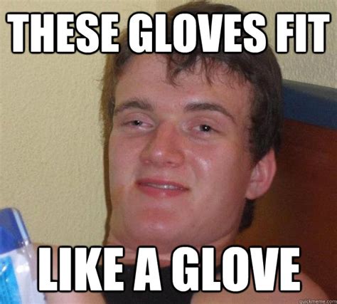 These Gloves Fit Like A Glove 10 Guy Quickmeme