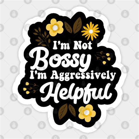 Im Not Bossy Im Aggressively Helpful Im Not Bossy Im Aggressively Sticker Teepublic