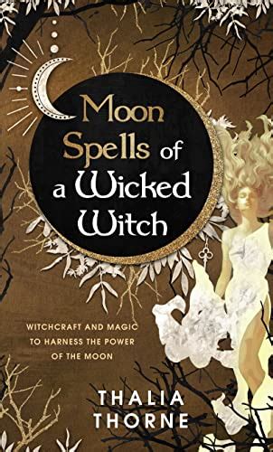 Moon Spells Of A Wicked Witch Witchcraft And Magic To Harness The