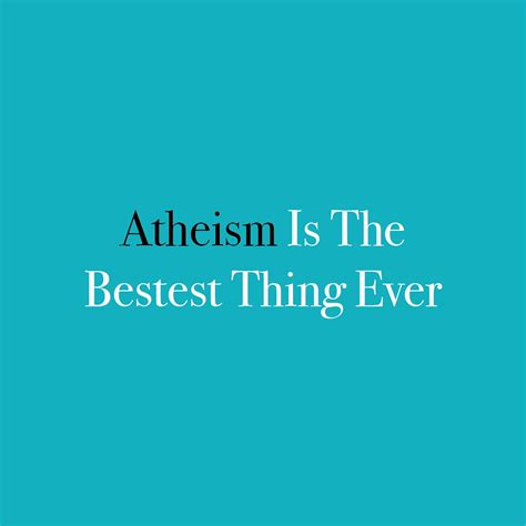 Atheism Is The Bestest Thing Ever