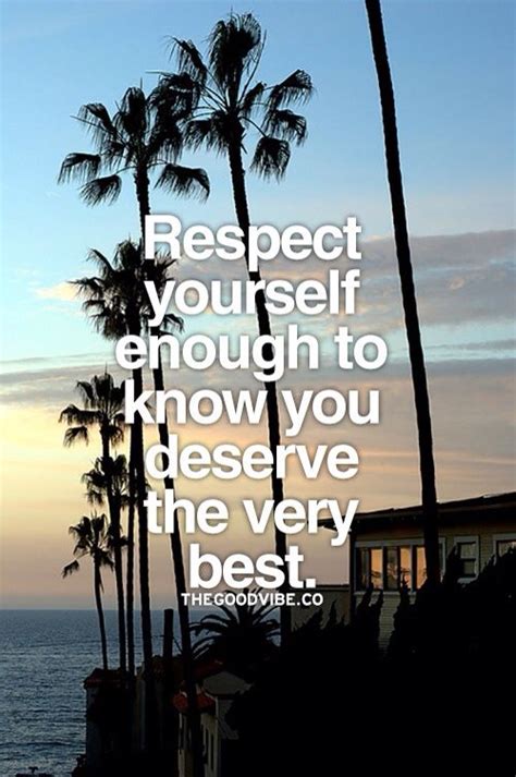 Respect Yourself Enough To Know You Deserve The Very Best