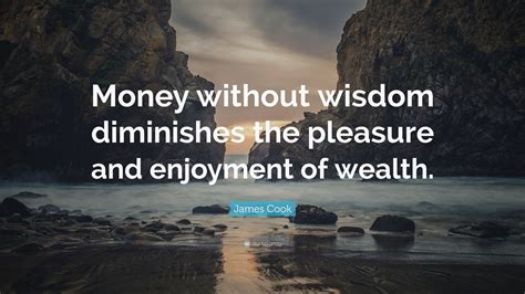 James Cook Quote Money Without Wisdom Diminishes The Pleasure And