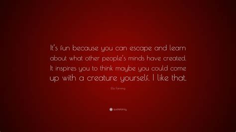 Elle Fanning Quote “its Fun Because You Can Escape And Learn About