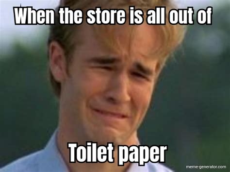 When The Store Is All Out Of Toilet Paper Meme Generator