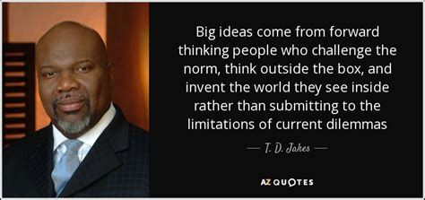 ↑box * * * think outside. T. D. Jakes quote: Big ideas come from forward thinking ...