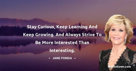 Stay Curious Keep Learning And Keep Growing And Always Strive To Be