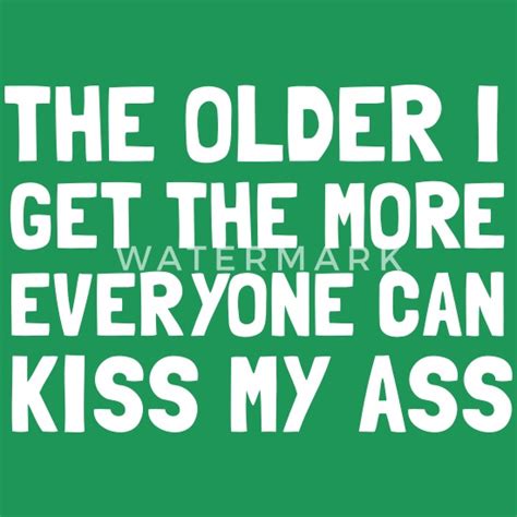 The Older I Get The More Everyone Can Kiss My Ass Mens Premium T Shirt