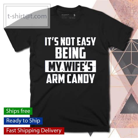 it s not easy being my wife s arm candy shirt candy shirt arm candy shirts