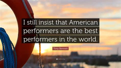 Tony Bennett Quote I Still Insist That American Performers Are The