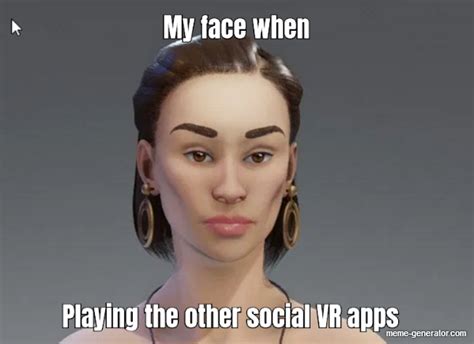 My Face When Playing The Other Social Vr Apps Meme Generator