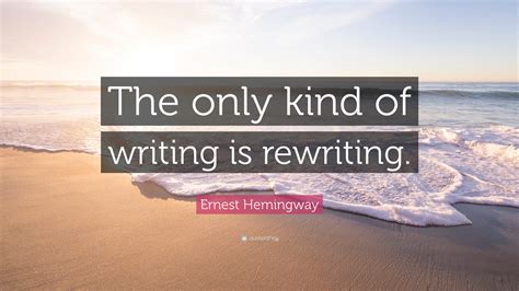 Sometimes news writers have to rewrite the stories to an emphasis on the different aspect of the event or to present in a different way. Ernest Hemingway Quote: "The only kind of writing is ...