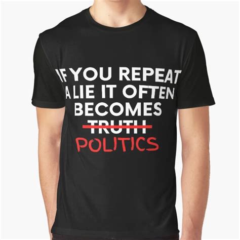 If You Repeat A Lie Often Enough It Becomes Politics T Shirts Redbubble