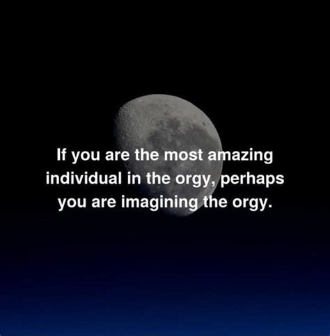 If You Are The Most Amazing Individual In The Orgy Perhaps You Are Imagining The Orgy Ifunny