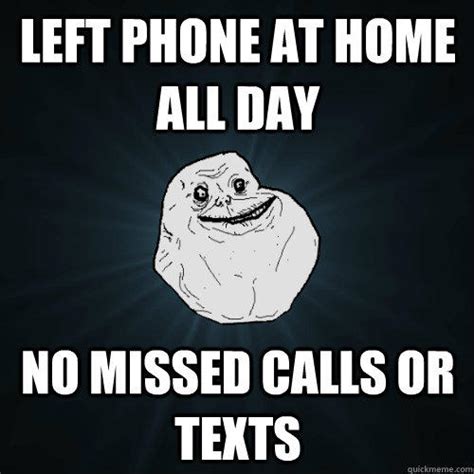 #lonely #wake #missed #calls #good #morning #texts #dms #posted #getting #laughs. left phone at home all day no missed calls or texts - Forever Alone - quickmeme
