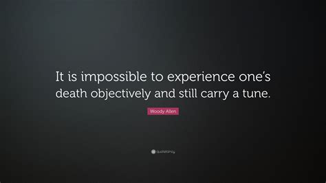 Woody Allen Quote It Is Impossible To Experience Ones Death