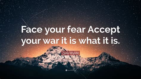 Zakk Wylde Quote Face Your Fear Accept Your War It Is What It Is