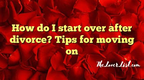 How Do I Start Over After Divorce Tips For Moving On The Lover List