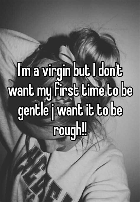 i m a virgin but i don t want my first time to be gentle j want it to be rough