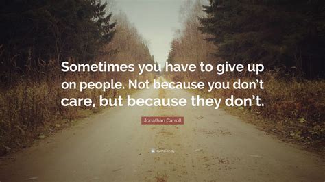 jonathan carroll quote “sometimes you have to give up on people not because you don t care