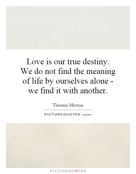 Browse our collection of love quotes and sayings. Love is our true destiny. We do not find the meaning of life by... | Picture Quotes
